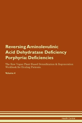 Reversing Aminolevulinic Acid Dehydratase Deficiency Porphyria: Deficiencies The Raw Vegan Plant-Based Detoxification & Regeneration Workbook for Healing Patients. Volume 4