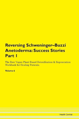 Reversing Schweninger-Buzzi Anetoderma: Success Stories Part 1 The Raw Vegan Plant-Based Detoxification & Regeneration Workbook for Healing Patients. Volume 6