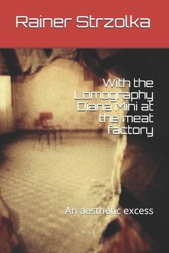 With the Lomography Diana Mini at the meat factory: An aesthetic excess(27 The Lomographic Library. Galerie Für Kulturkommunikation - Die Lomographische Bibliothek. Galerie Fü)