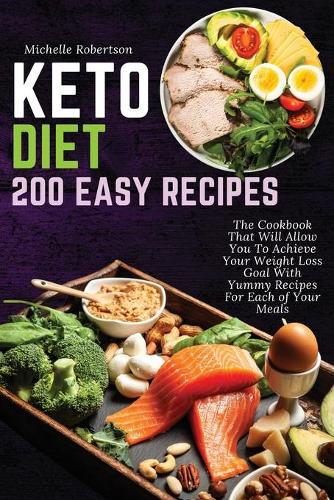 Keto Diet 200 Easy Recipes: The Cookbook That Will Allow You To Achieve Your Weight Loss Goal With Yummy Recipes For Each of Your Meals