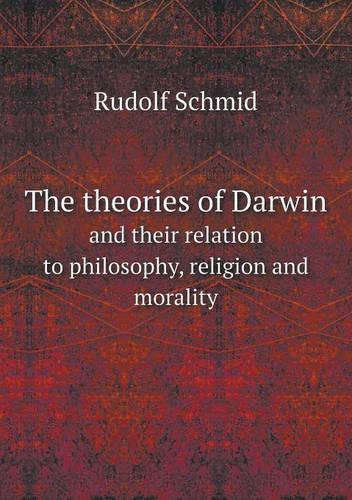 The theories of Darwin and their relation to philosophy, religion and morality
