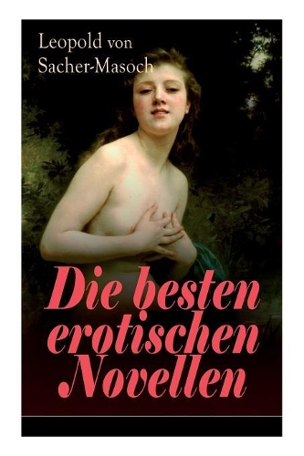 Die besten erotischen Novellen: Von dem Namenspatron des Masochismus: Venus im Pelz + Lola + Die Sclavenhändlerin + Don Juan von Kolomea + Der wahnsinnige Graf + Das Weib des Kosak