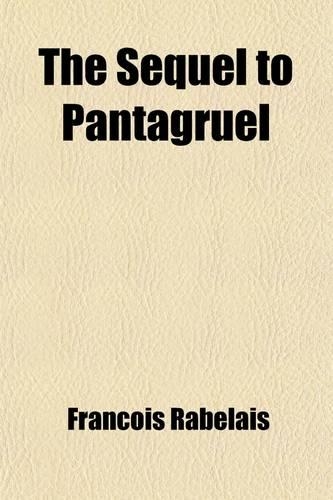 The Sequel to Pantagruel; Being Books III, IV, and V of Rabelais' Gargantua and the Heroic Deeds of Pantagruel