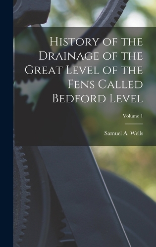 History of the Drainage of the Great Level of the Fens Called Bedford Level; Volume 1