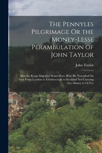 The Pennyles Pilgrimage Or the Money-Lesse Perambulation of John Taylor