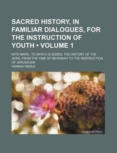 Sacred History, in Familiar Dialogues, for the Instruction of Youth (Volume 1); With Maps to Which Is Added, the History of the Jews, from the Time of Nehemiah to the Destruction of Jerusalem