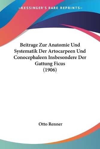 Beitrage Zur Anatomie Und Systematik Der Artocarpeen Und Conocephaleen Insbesondere Der Gattung Ficus (1906): (German)