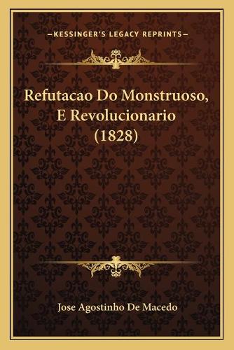 Refutacao Do Monstruoso, E Revolucionario (1828): (Portuguese)