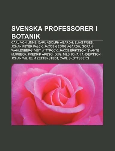Svenska Professorer I Botanik: Carl Von Linne, Carl Adolph Agardh, Elias Fries, Johan Peter Falck, Jacob Georg Agardh, Goran Wahlenberg(Swedish)