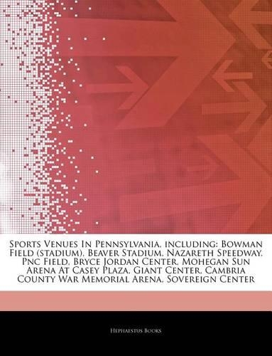 Articles on Sports Venues in Pennsylvania, Including: Bowman Field (Stadium), Beaver Stadium, Nazareth Speedway, Pnc Field, Bryce Jordan Center, Mohegan Sun Arena at Casey Plaza, Giant Center, Cambria C(English)