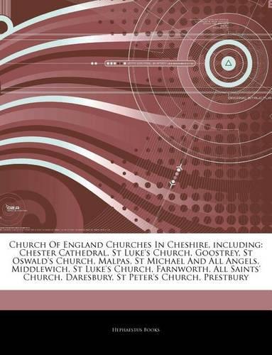 Articles on Church of England Churches in Cheshire, Including: Chester Cathedral, St Luke's Church, Goostrey, St Oswald's Church, Malpas, St Michael and All Angels, Middlewich, St Luke's Church, Farnworth, All S(English)