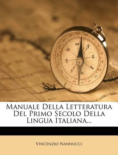 Manuale Della Letteratura del Primo Secolo Della Lingua Italiana...