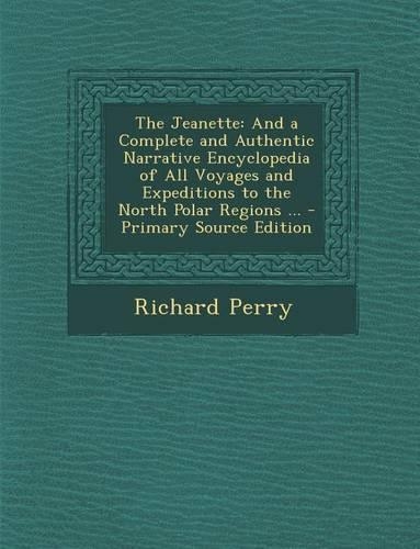 The Jeanette: And a Complete and Authentic Narrative Encyclopedia of All Voyages and Expeditions to the North Polar Regions ...(English)