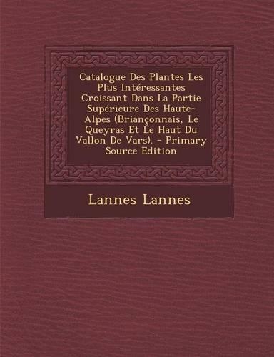 Catalogue Des Plantes Les Plus Interessantes Croissant Dans La Partie Superieure Des Haute-Alpes (Brianconnais, Le Queyras Et Le Haut Du Vallon de Var