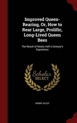 Improved Queen-Rearing, Or, How to Rear Large, Prolific, Long-Lived Queen Bees: The Result of Nearly Half a Century's Experience