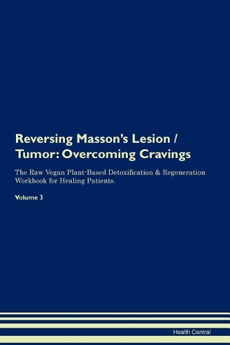 Reversing Masson's Lesion / Tumor: Overcoming Cravings The Raw Vegan Plant-Based Detoxification & Regeneration Workbook for Healing Patients. Volume 3