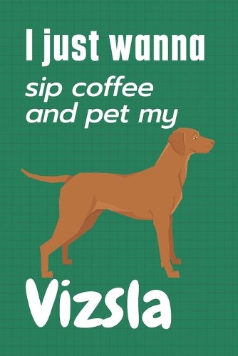 I just wanna sip coffee and pet my Vizsla: For Vizsla Dog Fans