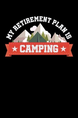 My Retirement Plan Is Camping: Dot Grid Notebook, Dotted Journal Pages For Notes, Bullet Planner Or Organizer For Camping Lovers, Campfire Enthusiasts And Everyone Who Loves To Sl