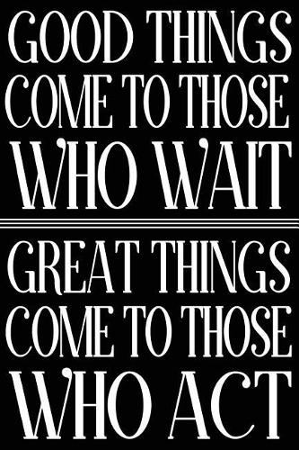 Good Things Come To Those Who Wait Great Things Come To Those Who Act: Inspiration Blank Lined Goal Journal For Women
