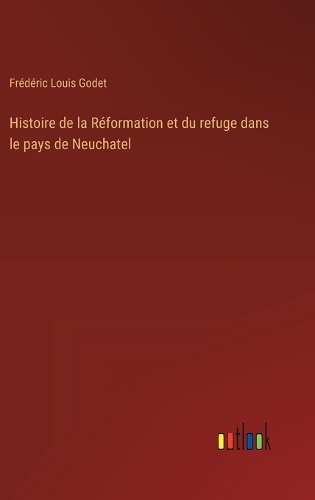 Histoire de la Réformation et du refuge dans le pays de Neuchatel