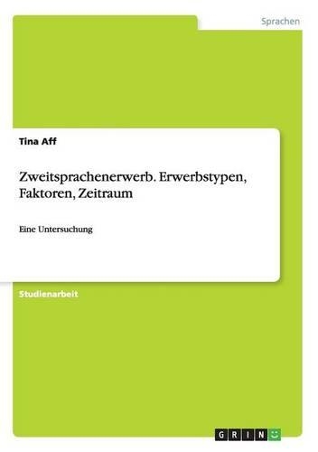 Zweitsprachenerwerb. Erwerbstypen, Faktoren, Zeitraum: Eine Untersuchung(German)