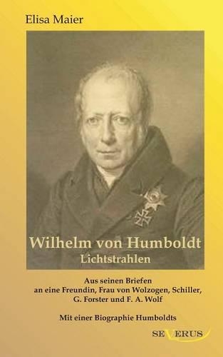 Wilhelm von Humboldt - Lichtstrahlen. Aus seinen Briefen an eine Freundin, Frau von Wolzogen, Schiller, G. Forster, F.A. Wolf: Aus Fraktur übertragen(German)