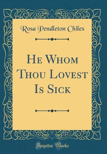 He Whom Thou Lovest Is Sick (Classic Reprint)