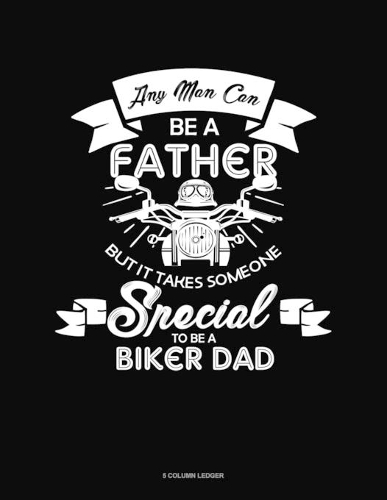 Any Man Can Be A Father But It Takes Someone Special To Be A Biker Dad