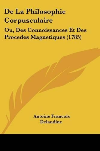 De La Philosophie Corpusculaire: Ou, Des Connoissances Et Des Procedes Magnetiques (1785)(English)