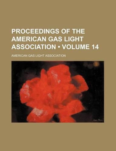 Proceedings of the American Gas Light Association (Volume 14)