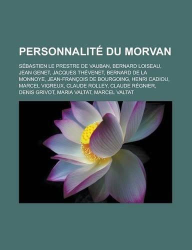 Personnalite Du Morvan: Sebastien Le Prestre de Vauban, Bernard Loiseau, Jean Genet, Jacques Thevenet, Bernard de La Monnoye, Jean-Francois de(French)