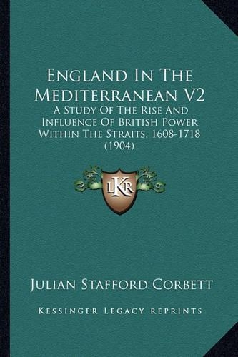 England In The Mediterranean V2: A Study Of The Rise And Influence Of British Power Within The Straits, 1608-1718 (1904)(English)
