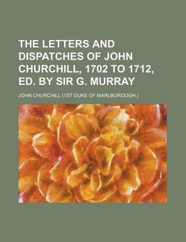The Letters and Dispatches of John Churchill, 1702 to 1712, Ed. by Sir G. Murray