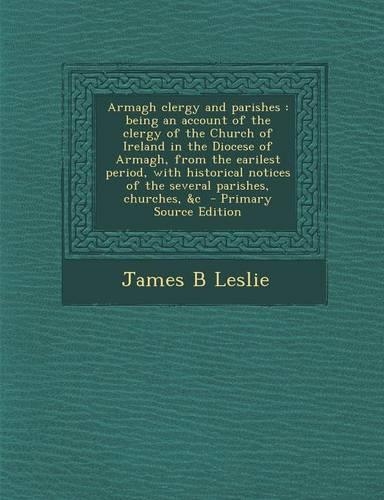 Armagh Clergy and Parishes: Being an Account of the Clergy of the Church of Ireland in the Diocese of Armagh, from the Earilest Period, with Historical Notices of the Several P(English)