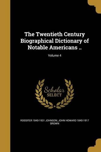 The Twentieth Century Biographical Dictionary of Notable Americans ..; Volume 4