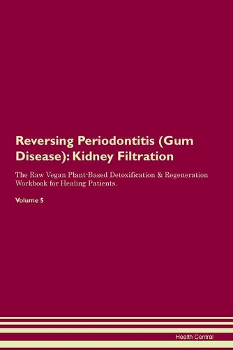 Reversing Periodontitis (Gum Disease): Kidney Filtration The Raw Vegan Plant-Based Detoxification & Regeneration Workbook for Healing Patients.Volume 5