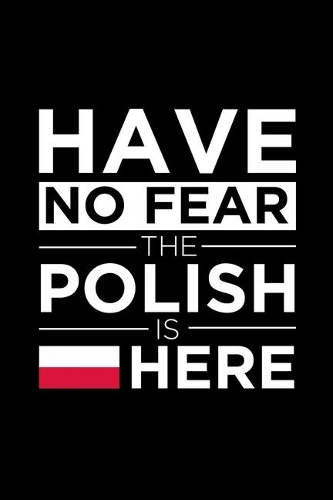 Have No Fear The Polish is here Journal Polish Pride Poland Proud Patriotic 120 pages 6 x 9 Notebook