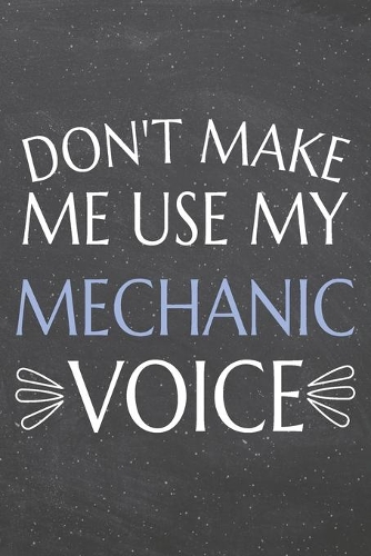 Don't Make Me Use My Mechanic Voice: Mechanic Dot Grid Notebook, Planner or Journal - 110 Dotted Pages - Office Equipment, Supplies - Funny Mechanic Gift Idea for Christmas or Birthday
