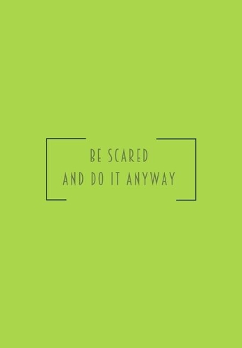 Be scared and do it anyway