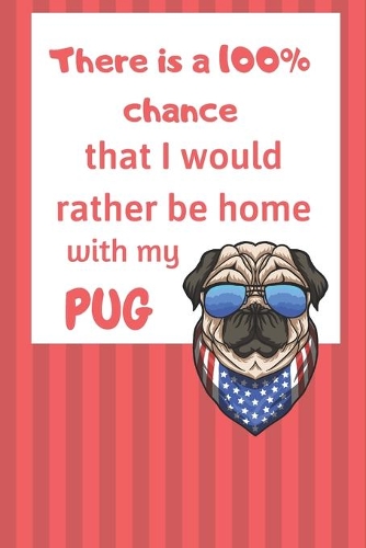 There is a 100% chance that I would rather be home with my Pug