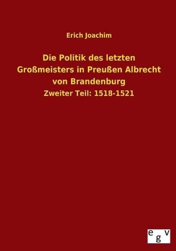Die Politik Des Letzten Grossmeisters in Preussen Albrecht Von Brandenburg: (German)