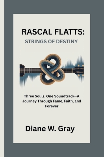 Rascal Flatts: STRINGS OF DESTINY: Three Souls, One Soundtrack-A Journey Through Fame, Faith, and Forever