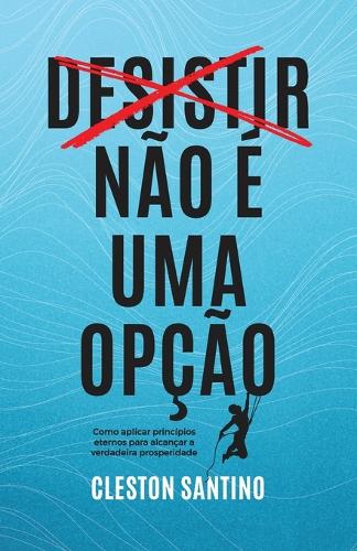 Desistir não é uma opção: Como aplicar princípios eternos para alcançar a verdadeira prosperidade