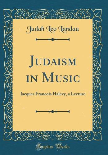 Judaism in Music: Jacques Francois HalÃ©vy, a Lecture (Classic Reprint)