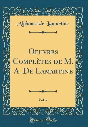 Oeuvres Complètes de M. A. De Lamartine, Vol. 7 (Classic Reprint)