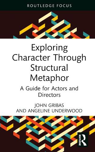 Exploring Character Through Structural Metaphor: A Guide for Actors and Directors(Routledge Advances in Theatre & Performance Studies)