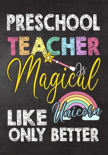 Preschool Teacher Is Magical Like Unicorn Only Better: Teacher Notebook, Journal or Planner for Teacher Gift, Thank You Gift to Show Your Gratitude During Teacher Appreciation Week, Gift Idea for Retirem