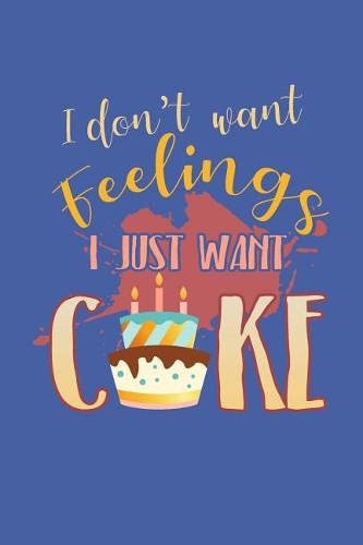 I Don't Want Feelings I Just Want Cake