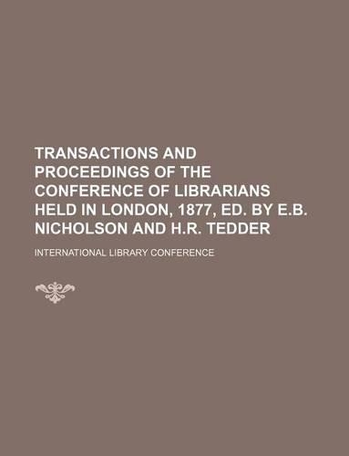 Transactions and Proceedings of the Conference of Librarians Held in London, 1877, Ed. by E.B. Nicholson and H.R. Tedder