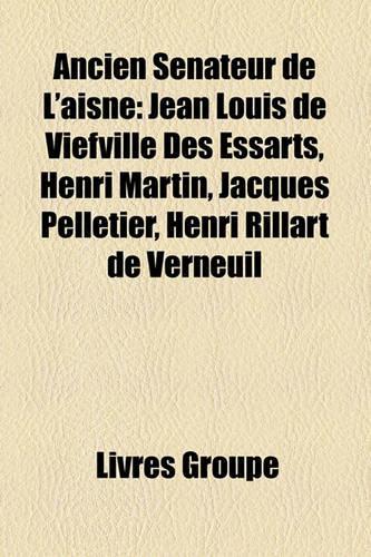Ancien Snateur de L'Aisne: Jean Louis de Viefville Des Essarts, Henri Martin, Jacques Pelletier, Henri Rillart de Verneuil(French)